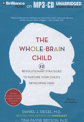 The Whole-Brain Child: 12 Revolutionary Strategies to Nurture Your Child's Developing Mind - Siegel, Daniel J, MD (Read by), and Bryson, Tina Payne, Dr., PH D (Read by)