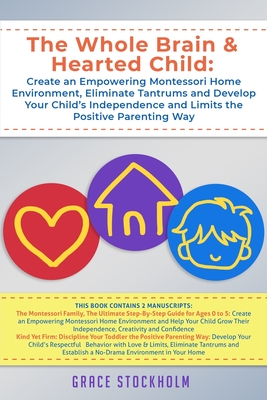 The Whole Brain & Hearted Child: Create an Empowering Montessori Home Environment, Eliminate Tantrums and Develop Your Child's Independence and Limits the Positive Parenting Way - Stockholm, Grace
