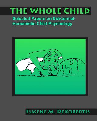 The Whole Child: Selected Papers on Existential- Humanistic Child Psychology - Derobertis, Eugene M