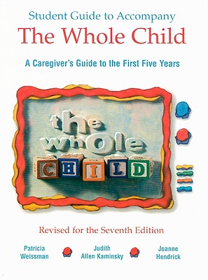 The Whole Child Student Guide: A Caregiver's Guide to the First Five Years - Weissman, Patricia, and Kaminsky, Judith Allen, and Hendrick, Joanne (Revised by)