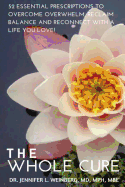 The Whole Cure: 52 Essential Prescriptions to Overcome Overwhelm, Reclaim Balance and Reconnect with a Life You Love!