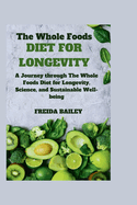 The Whole Foods Diet for Longevity: A Journey through The Whole Foods Diet for Longevity, Science, and Sustainable Well-being