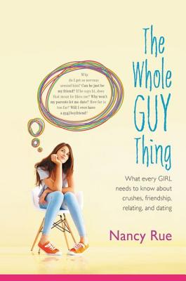 The Whole Guy Thing: What Every Girl Needs to Know about Crushes, Friendship, Relating, and Dating - Rue, Nancy N
