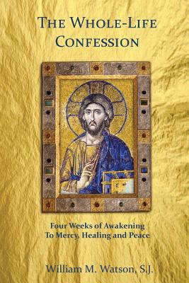 The Whole-Life Confession: Four Weeks of Awakening to Mercy, Healing and Peace - Watson S J, William