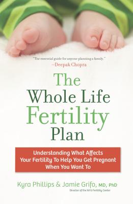 The Whole Life Fertility Plan: Understanding What Affects Your Fertility to Help You Get Pregnant When You Want to - Phillips, Kyra, and Grifo, Jamie