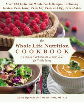 The Whole Life Nutrition Cookbook: Over 300 Delicious Whole Foods Recipes, Including Gluten-Free, Dairy-Free, Soy-Free, and Egg-Free Dishes - Malterre, Tom, and Segersten, Alissa
