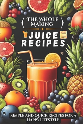 The Whole Making juice Recipes: Simple and quick Recipes for a Happy Lifestyle - Causey, Swan