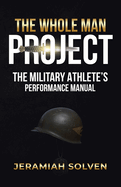 The Whole Man Project: The Military Athlete's Performance Manual