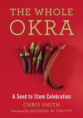 The Whole Okra: A Seed to Stem Celebration - Smith, Chris, and Twitty, Michael W (Foreword by)