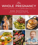 The Whole Pregnancy: A Complete Nutrition Plan for Gluten-Free Moms to Be
