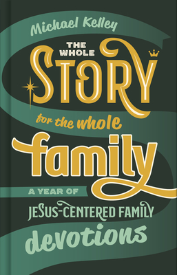 The Whole Story for the Whole Family: A Year of Jesus-Centered Family Devotions - Kelley, Michael