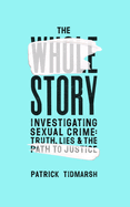 The Whole Story: Investigating Sexual Crime - Truth, Lies and the Path to Justice