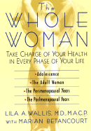 The Whole Woman: Take Charge of Your Health in Every Phase of Your Life - Wallis, Lila A, M.D., M.A.C.P., and Betancourt, Marian