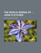 The Whole Works of ... John Fletcher