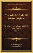 The Whole Works of Robert Leighton: To Which Is Prefixed a Life of the Author (1837)