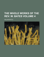 The Whole Works of the REV. W. Bates Volume 4 - Bates, William
