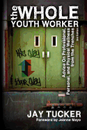 The Whole Youth Worker: Advice on Professional, Personal, and Physical Wellness from the Trenches, 2nd Ed.