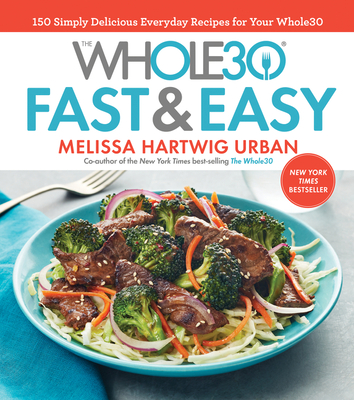 The Whole30 Fast & Easy Cookbook: 150 Simply Delicious Everyday Recipes for Your Whole30 - Hartwig Urban, Melissa