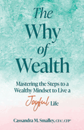 The Why of Wealth: Mastering the Steps to a Wealthy Mindset to Live a Joyful Life