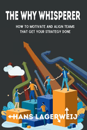 The Why Whisperer: How to Motivate and Align Teams That Get Your Strategy Done