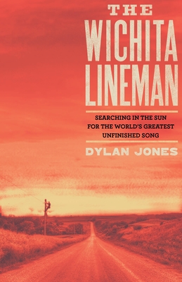 The Wichita Lineman: Searching in the Sun for the World's Greatest Unfinished Song - Jones, Dylan