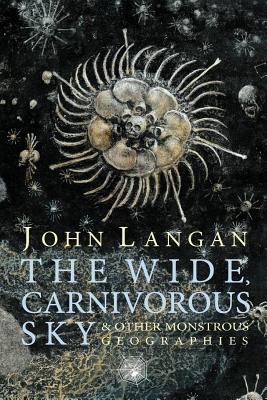 The Wide, Carnivorous Sky and Other Monstrous Geographies - Langan, John, and Barron, Laird (Afterword by), and Ford, Jeffrey (Introduction by)