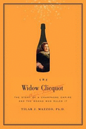 The Widow Clicquot: The Story of a Champagne Empire and the Woman Who Ruled it