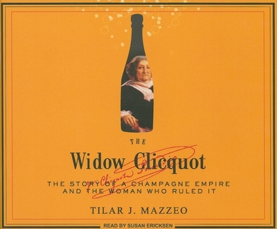The Widow Clicquot: The Story of a Champagne Empire and the Woman Who Ruled It - Mazzeo, Tilar J, and Ericksen, Susan (Narrator)