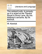 The Widow'd Wife: A Comedy: As It Is Acted at the Theatre Royal in Drury Lane. by His Majesty's Servants