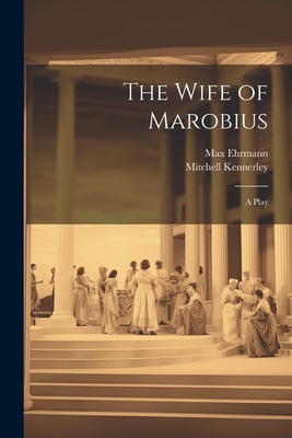 The Wife of Marobius: A Play - Ehrmann, Max, and Mitchell Kennerley (Creator)