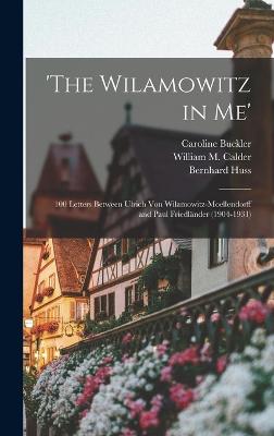 'The Wilamowitz in me': 100 Letters Between Ulrich von Wilamowitz-Moellendorff and Paul Friedlnder (1904-1931) - Buckler, Caroline, and Calder, William M 1932-, and Huss, Bernhard