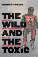 The Wild and the Toxic: American Environmentalism and the Politics of Health