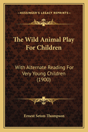 The Wild Animal Play For Children: With Alternate Reading For Very Young Children (1900)