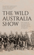 The Wild Australia Show: The Story of an Aboriginal Performance Troupe and its Afterlives