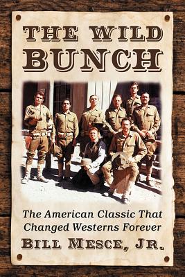 The Wild Bunch: The American Classic That Changed Westerns Forever - Mesce, Bill