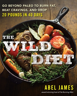 The Wild Diet: Go Beyond Paleo to Burn Fat, Beat Cravings, and Drop 20 Pounds in 40 Days - James, Abel