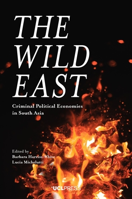 The Wild East: Criminal Political Economies in South Asia - Harriss-White, Barbara (Editor), and Michelutti, Lucia (Editor)