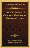 The Wild Flowers of California: Their Names, Haunts, and Habits