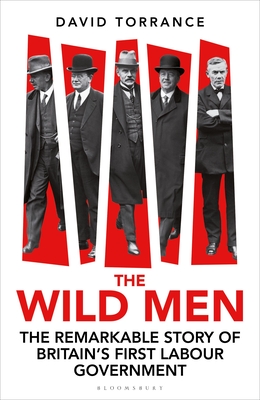The Wild Men: The Remarkable Story of Britain's First Labour Government - Torrance, David