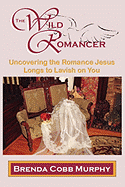 The Wild Romancer: Uncovering the Romance Jesus Longs to Lavish on You