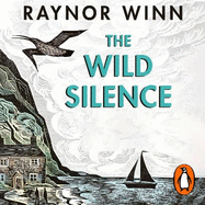 The Wild Silence: The Sunday Times Bestseller from the Million-Copy Bestselling Author of The Salt Path