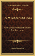 The Wild Sports of India: With Detailed Instructions for the Sportsman