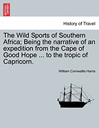The Wild Sports of Southern Africa: Being the Narrative of an Expedition from the Cape of Good Hope, Through the Territories of the Chief Moselekatse, to the Tropic of Capricon