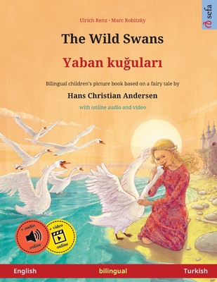 The Wild Swans - Yaban ku ular  (English - Turkish): Bilingual children's book based on a fairy tale by Hans Christian Andersen, with online audio - Renz, Ulrich, and Savill, Pete (Translated by)