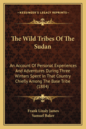 The Wild Tribes of the Sudan: An Account of Personal Experiences and Adventures During Three Winters Spent in That Country Chiefly Among the Base Tribe (1884)