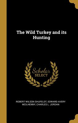 The Wild Turkey and its Hunting - Shufeldt, Robert Wilson, and McIlhenny, Edward Avery, and Jordan, Charles L