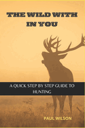 The Wild Within You: A Quick Step by Step guide to Hunting