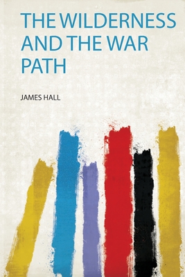 The Wilderness and the War Path - Hall, James (Creator)