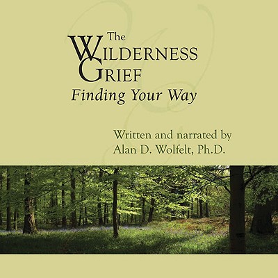 The Wilderness of Grief: Finding Your Way - Wolfelt, Alan D, Dr., PhD