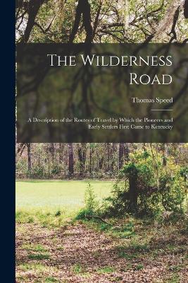 The Wilderness Road: A Description of the Routes of Travel by Which the Pioneers and Early Settlers First Came to Kentucky - Speed, Thomas